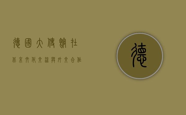 德国大使馆在北京，文化交流与外交合作的桥梁