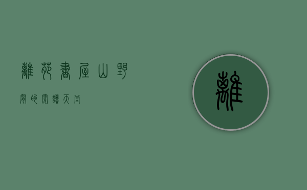 篱苑书屋，山野间的阅读天堂