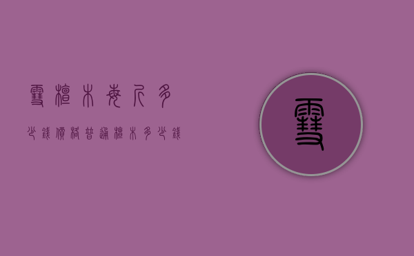 雪檀木每斤多少钱价格（普通檀木多少钱一斤）