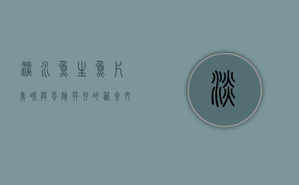 淡水鱼生鱼片，美味与风险并存的饮食文化