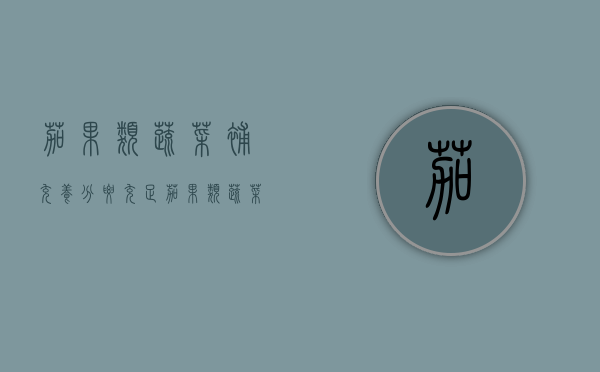 茄果类蔬菜补充养分要充足（茄果类蔬菜补充养分要充足多久）