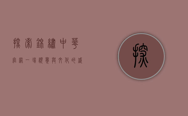 探索锦绣中华官网，一场视觉与文化的盛宴