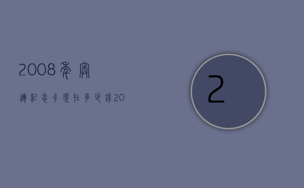 2008年奥运纪念卡现在多少钱（2008年奥运纪念卡现在多少钱了）