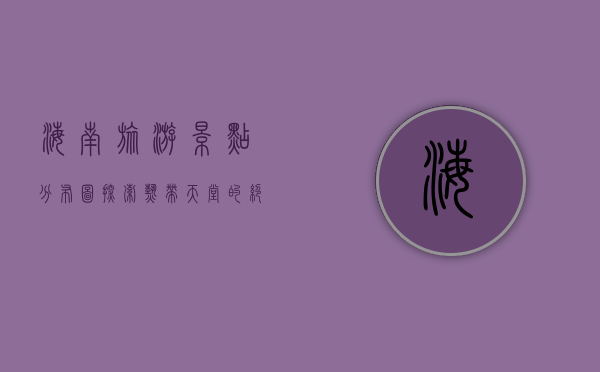 海南旅游景点分布图，探索热带天堂的绝美风光