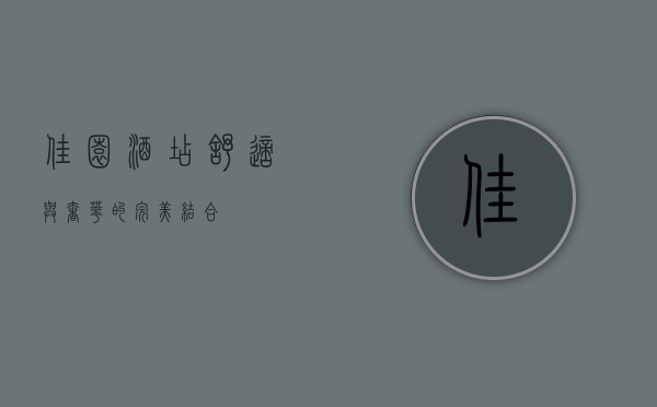 佳园酒店，舒适与奢华的完美结合