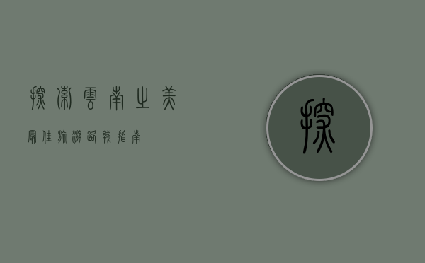 探索云南之美，最佳旅游路线指南