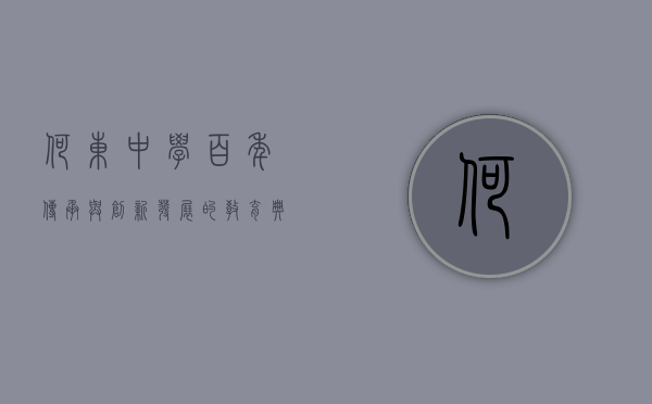 何东中学，百年传承与创新发展的教育典范