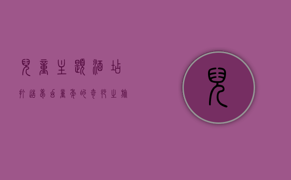儿童主题酒店，打造梦幻童年的奇妙之旅