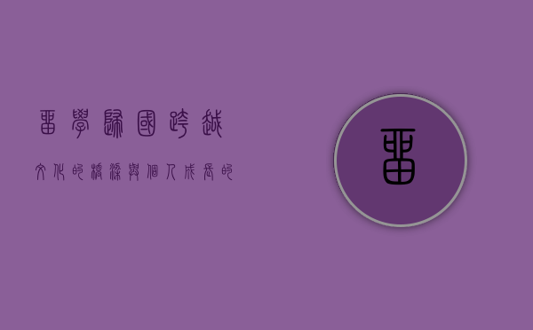 留学归国，跨越文化的桥梁与个人成长的见证
