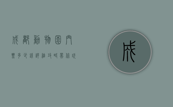 成都动物园门票多少钱？详细攻略带你玩转成都动物园