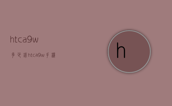 htca9w多少钱（htca9w手机参数）