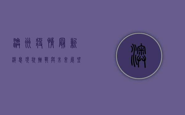 澳洲疫情最新消息，现状、挑战与未来展望