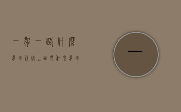 一带一路什么意思（丝绸之路是什么意思）