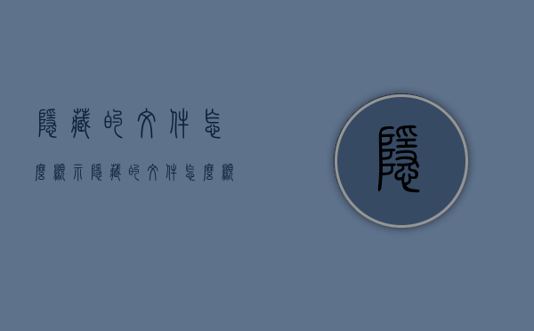 隐藏的文件怎么显示（隐藏的文件怎么显示手机）