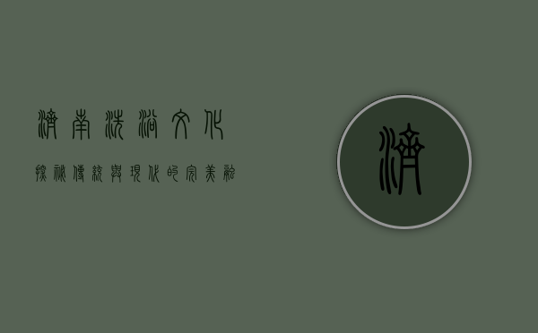 济南洗浴文化探秘，传统与现代的完美融合
