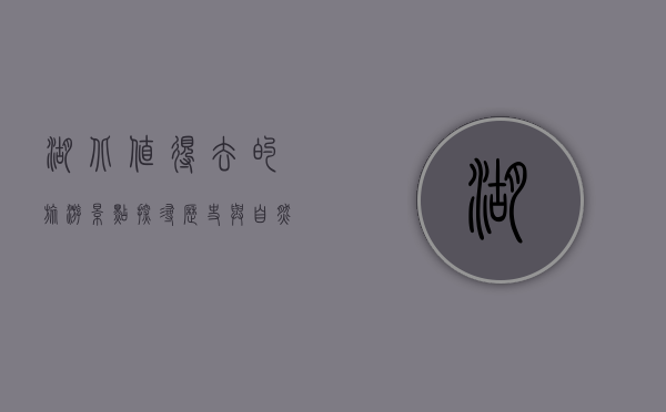 湖北值得去的旅游景点，探寻历史与自然的完美融合