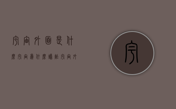 宇宙外面是什么（宇宙为什么爆炸 宇宙外面是什么）