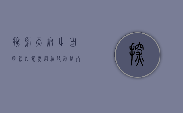 探索天府之国，四川自驾游最佳路线指南