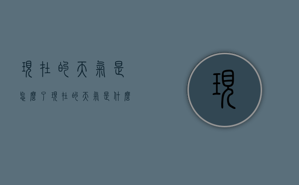 现在的天气是怎么了（现在的天气是什么情况）
