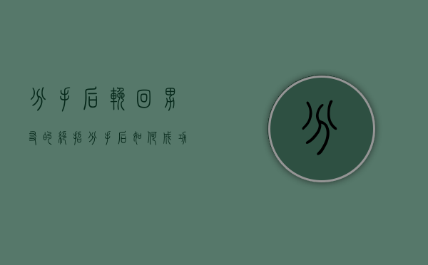 分手后挽回男友的绝招（分手后如何成功挽回男友？）