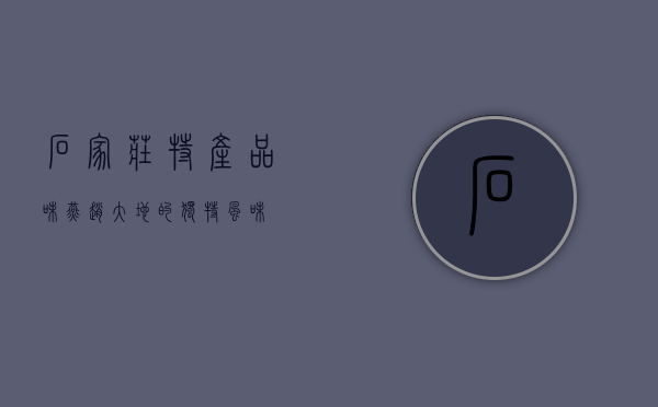 石家庄特产，品味燕赵大地的独特风味
