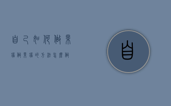 自己如何做果酱（做果酱的方法怎么做）