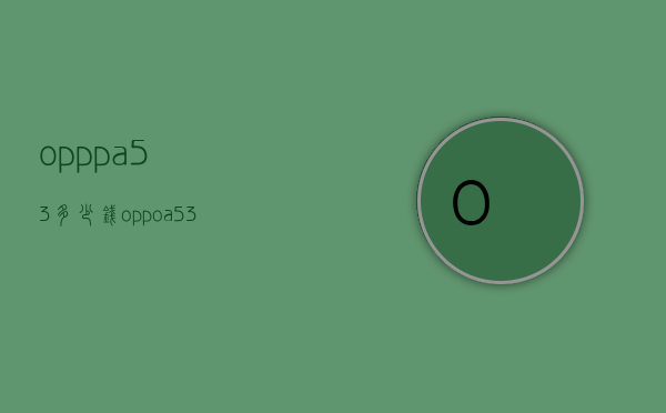 opppa53多少钱（oppoa53多少钱一部黑色5G）