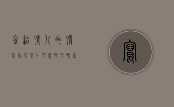 写给情人的情书怎么写（如何写情人情书来挽回爱情？）