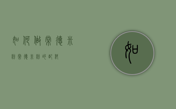 如何做常德米粉（常德米粉的配料）