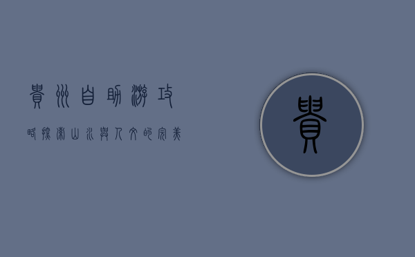 贵州自助游攻略，探索山水与人文的完美融合