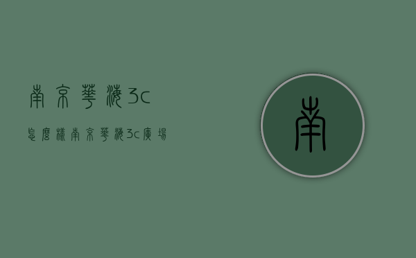 南京华海3c怎么样（南京华海3c广场手机是否可靠）