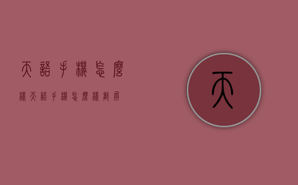 天语手机怎么样（天语手机怎么样截屏）