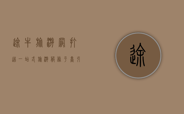 途牛旅游网，打造一站式旅游服务平台，引领智慧旅游新时代