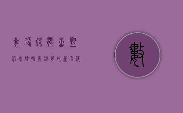 数码媒体，重塑信息传播与消费的新时代