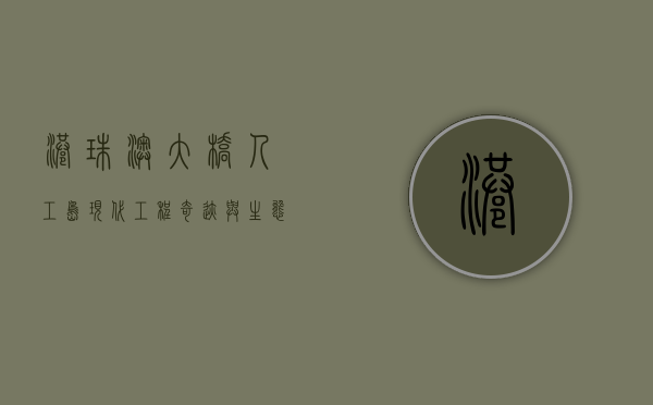 港珠澳大桥人工岛，现代工程奇迹与生态共存的典范