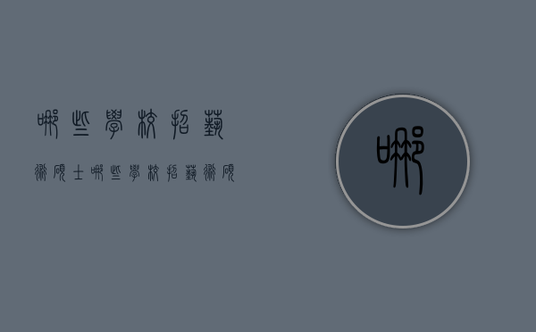 哪些学校招艺术硕士（哪些学校招艺术硕士的）