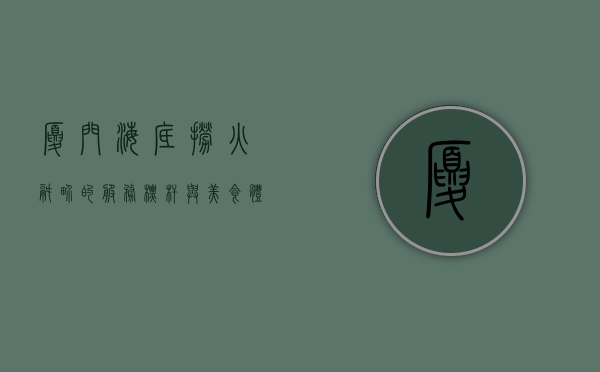 厦门海底捞，火锅界的服务标杆与美食体验