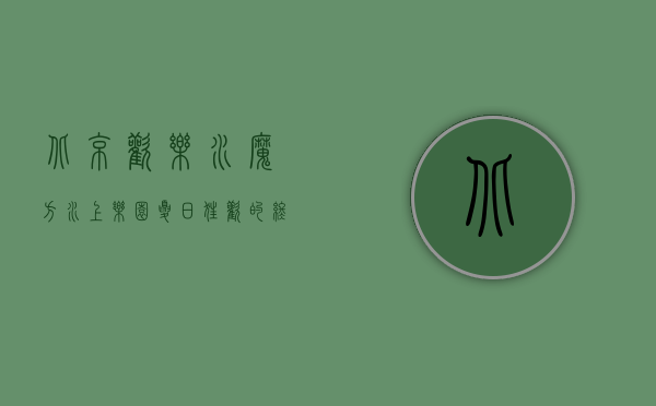 北京欢乐水魔方水上乐园，夏日狂欢的终极目的地