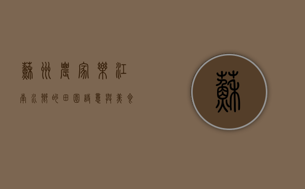 苏州农家乐，江南水乡的田园诗意与美食之旅