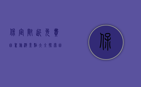 保定附近免费自驾旅游景点大全，探索自然与历史的完美结合