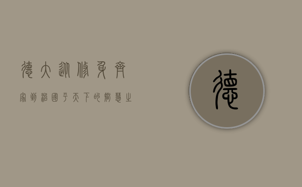 德大，从修身齐家到治国平天下的智慧之光