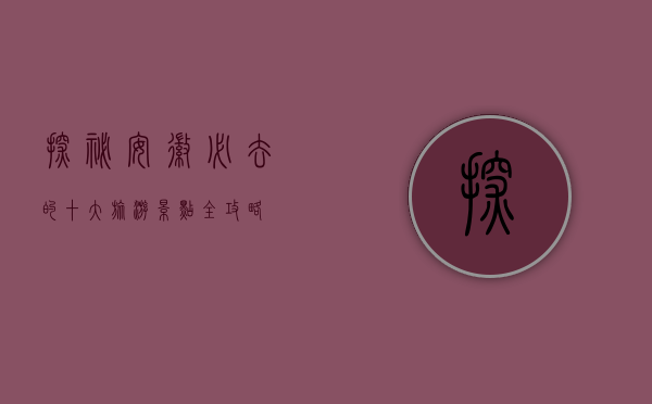 探秘安徽，必去的十大旅游景点全攻略