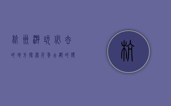 杭州游玩必去的地方，探索千年古都的独特魅力