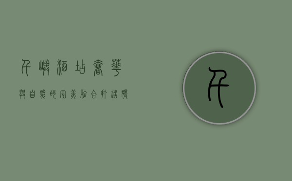 千屿酒店，奢华与自然的完美融合，打造独一无二的度假体验