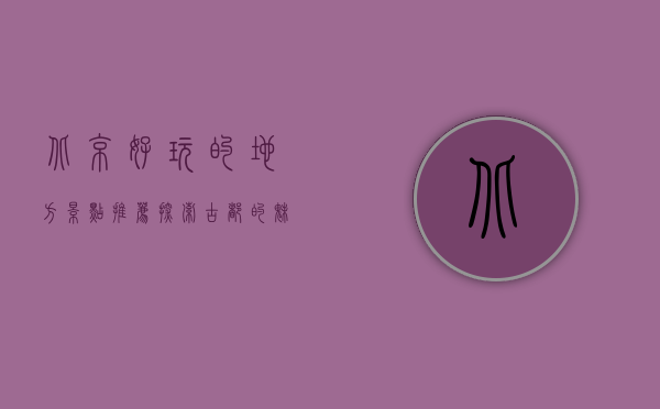 北京好玩的地方景点推荐，探索古都的魅力与活力