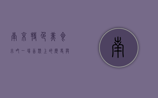 南京特色美食小吃，一场舌尖上的历史与文化之旅