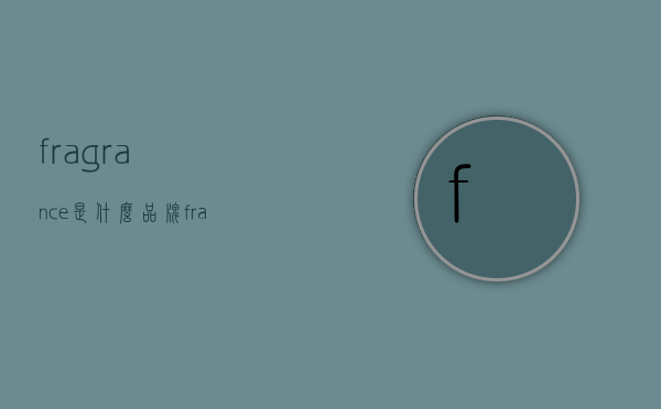 fragrance是什么品牌（fragrance是什么品牌茶叶）
