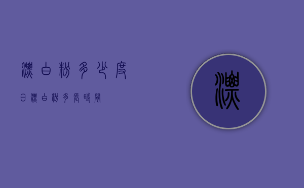 漂白粉多少度日（漂白粉多长时间）