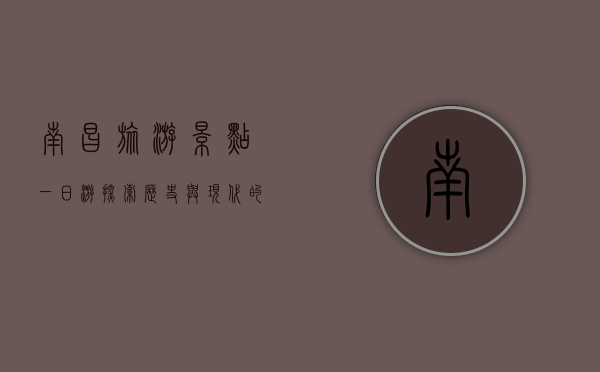 南昌旅游景点一日游，探索历史与现代的交融