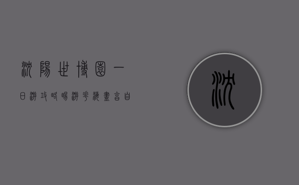 沈阳世博园一日游攻略，畅游花海，尽享自然与文化的盛宴